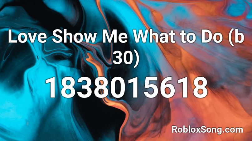 Love Show Me What to Do (b 30) Roblox ID