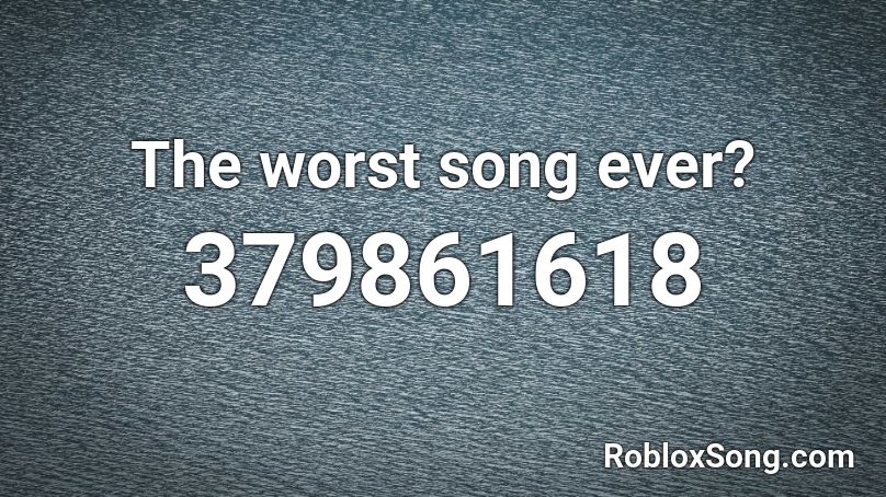 The Worst Song Ever Roblox ID Roblox Music Codes