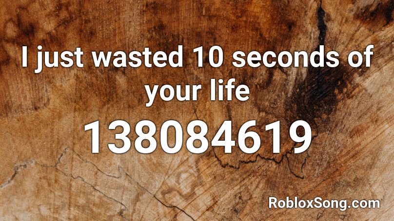 I just wasted 10 seconds of your life Roblox ID