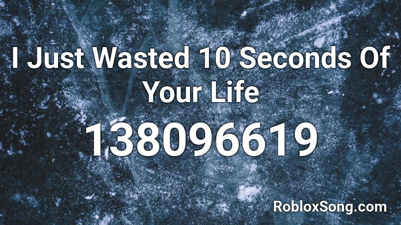 I Just Wasted 10 Seconds Of Your Life Roblox ID