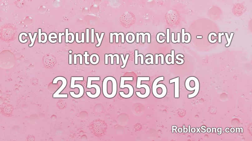 cyberbully mom club - cry into my hands Roblox ID