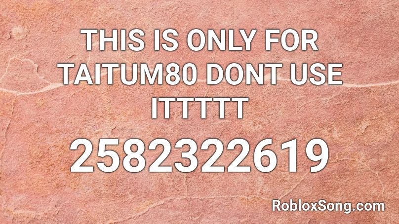 THIS IS ONLY FOR TAITUM80 DONT USE ITTTTT Roblox ID