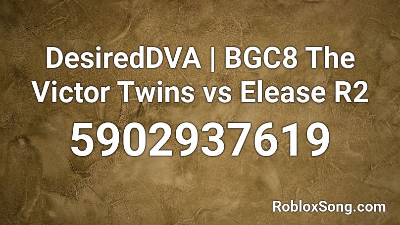 DesiredDVA | BGC8 The Victor Twins vs Elease R2 Roblox ID