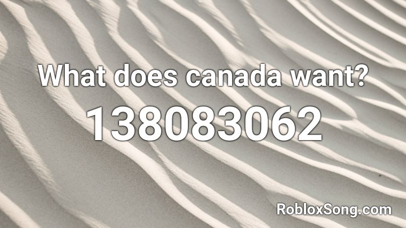 What does canada want? Roblox ID