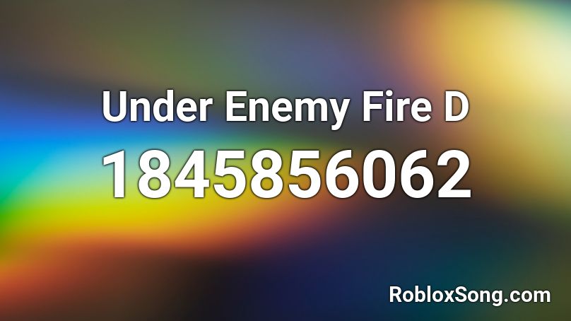 Under Enemy Fire D Roblox ID