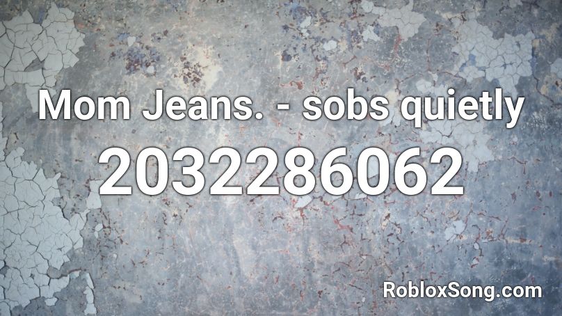 Mom Jeans. - sobs quietly Roblox ID