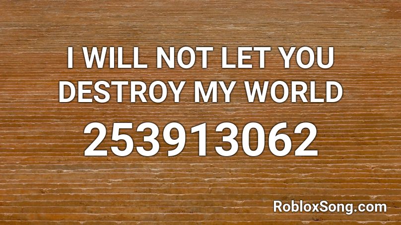 I WILL NOT LET YOU DESTROY MY WORLD Roblox ID