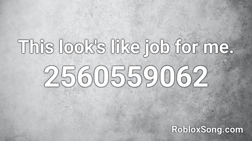 This look's like job for me. Roblox ID