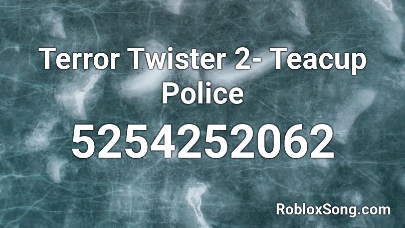 Terror Twister 2- Teacup Police Roblox ID