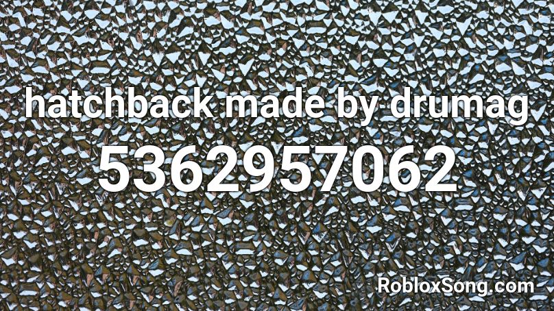 hatchback made by drumag Roblox ID - Roblox music codes