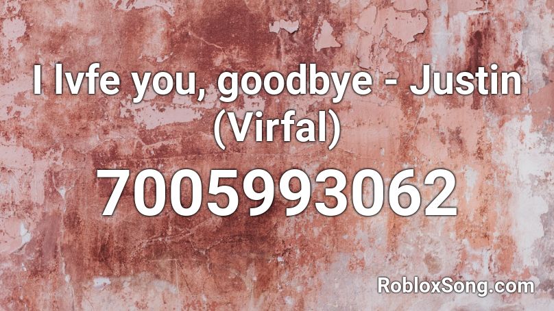 I lvfe you, goodbye - Justin (Virfal) Roblox ID