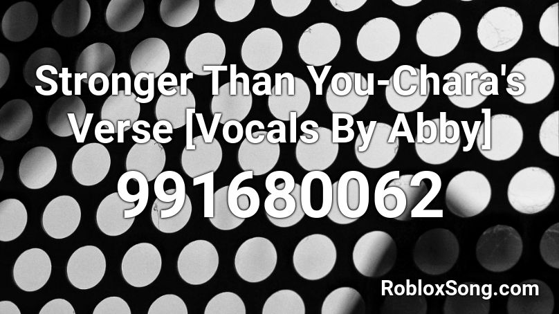 Stronger Than You-Chara's Verse [Vocals By Abby] Roblox ID