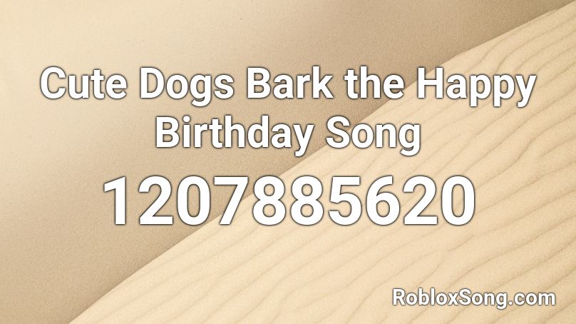 Cute Dogs Bark the Happy Birthday Song Roblox ID