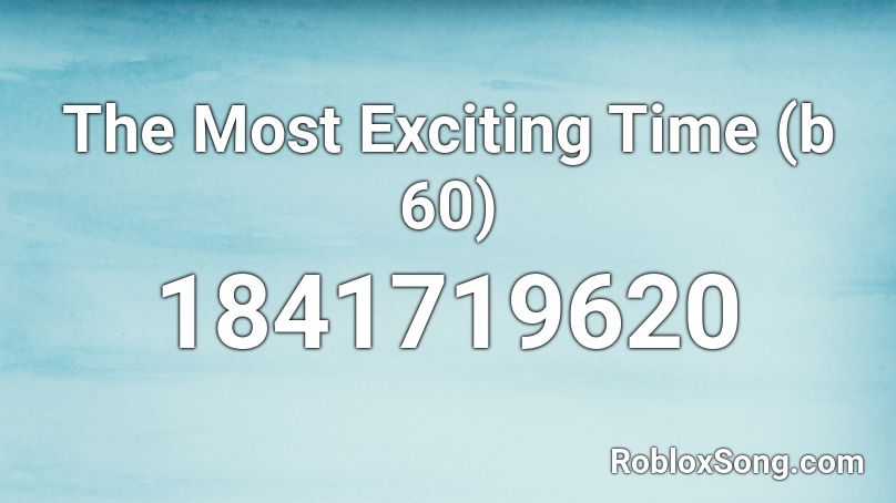 The Most Exciting Time (b 60) Roblox ID