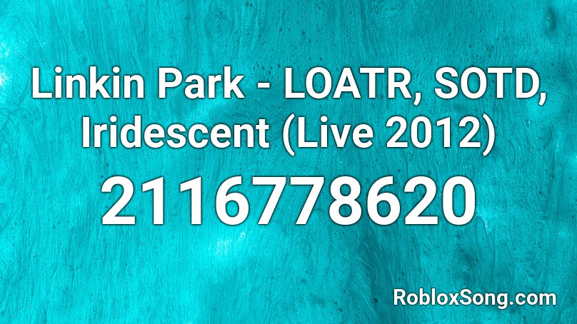 Linkin Park - LOATR, SOTD, Iridescent (Live 2012) Roblox ID