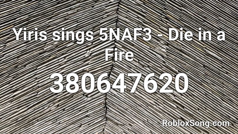 Yiris sings 5NAF3 - Die in a Fire Roblox ID