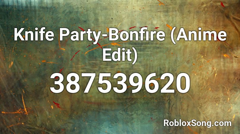 Knife Party-Bonfire (Anime Edit) Roblox ID