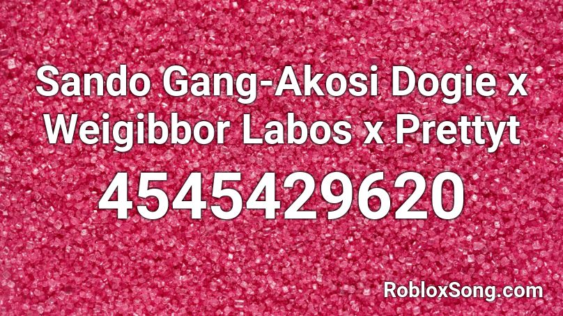 Sando Gang Akosi Dogie X Weigibbor Labos X Prettyt Roblox Id Roblox Music Codes - roblox codes oof a gang