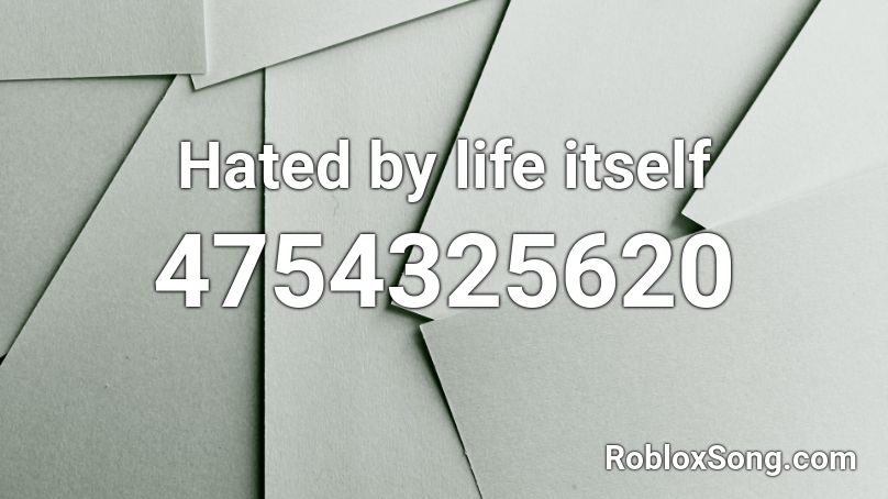Hated by life itself Roblox ID