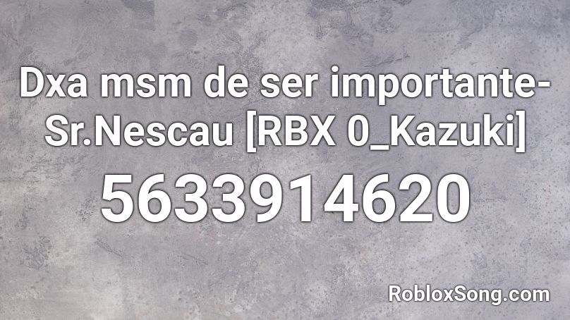 Dxa msm de ser importante-Sr.Nescau [RBX 0_Kazuki] Roblox ID