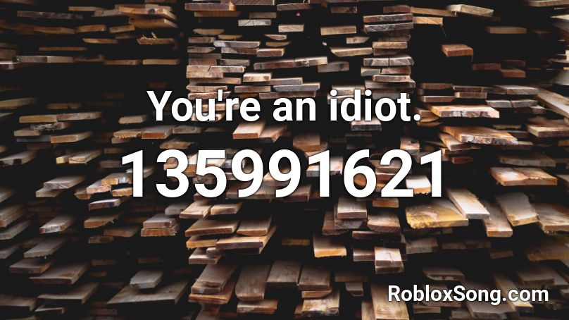 You're an idiot. Roblox ID