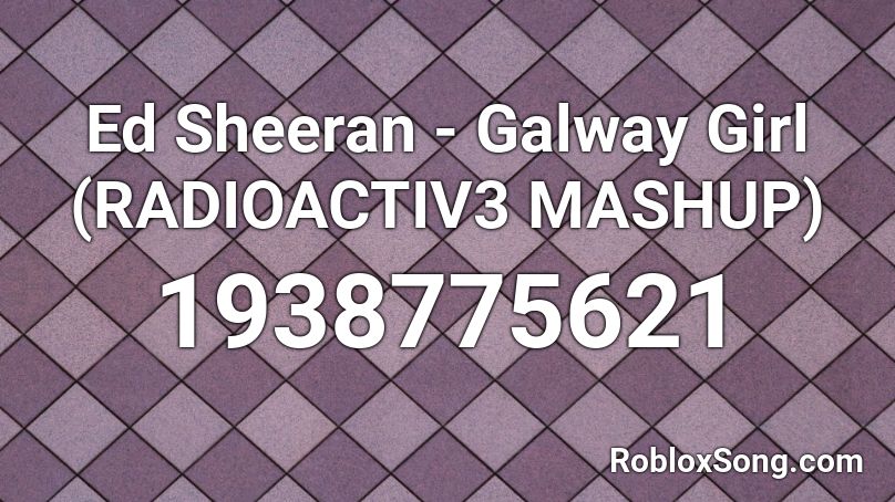 Ed Sheeran - Galway Girl (RADIOACTIV3 MASHUP) Roblox ID