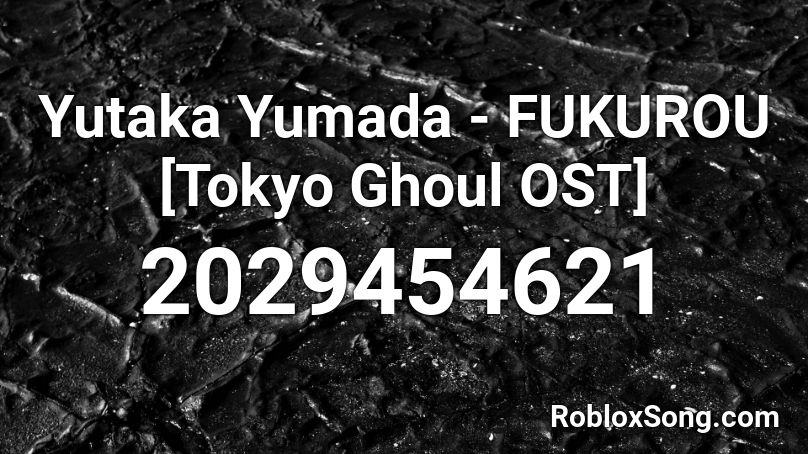 Yutaka Yumada - FUKUROU [Tokyo Ghoul OST] Roblox ID