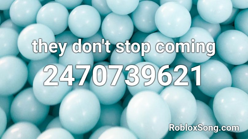 they don't stop coming Roblox ID