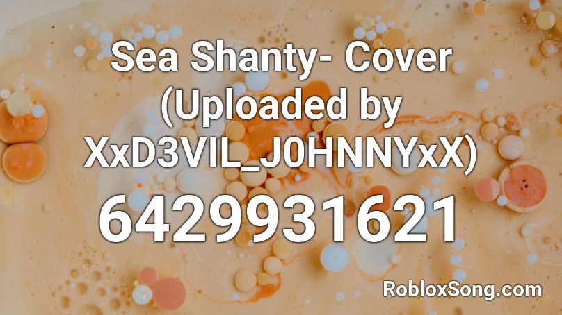 Sea Shanty- Cover (Uploaded by XxD3VIL_J0HNNYxX) Roblox ID