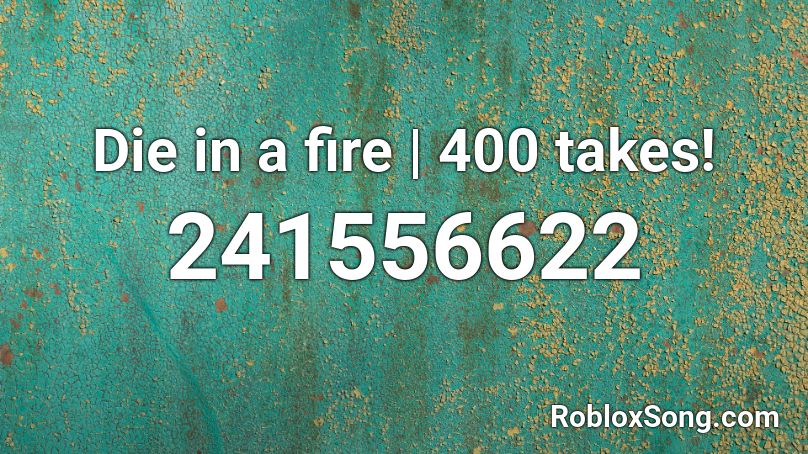 Die In A Fire 400 Takes Roblox Id Roblox Music Codes - die in a fire roblox id
