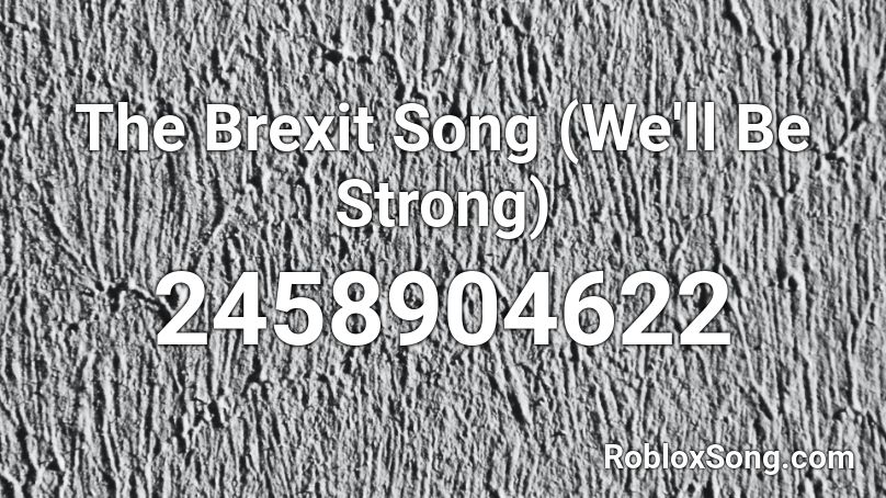 The Brexit Song (We'll Be Strong) Roblox ID