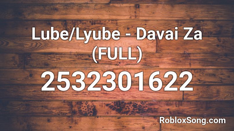 Lube/Lyube - Davai Za (FULL) Roblox ID