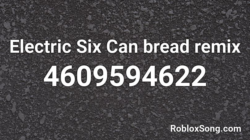 Electric Six Can bread remix Roblox ID