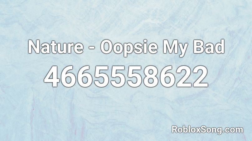 Nature - Oopsie My Bad Roblox ID