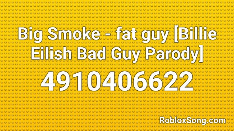 Big Smoke - fat guy [Billie Eilish Bad Guy Parody] Roblox ID