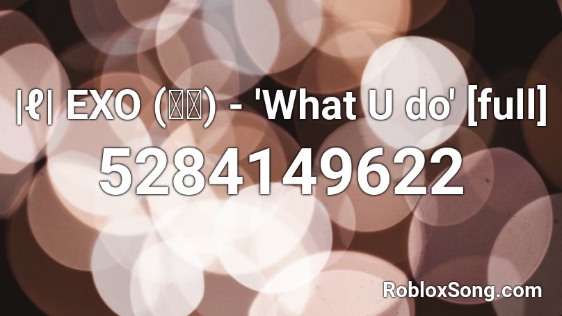 |ℓ| EXO (엑소) - 'What U do' [full] Roblox ID