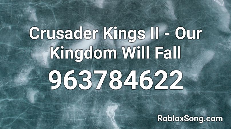 Crusader Kings II - Our Kingdom Will Fall Roblox ID