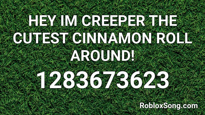 HEY IM CREEPER THE CUTEST CINNAMON ROLL AROUND!  Roblox ID