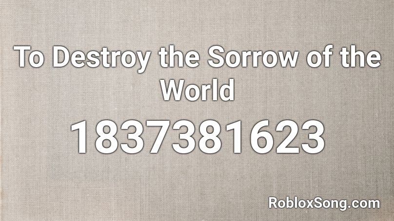 To Destroy the Sorrow of the World Roblox ID