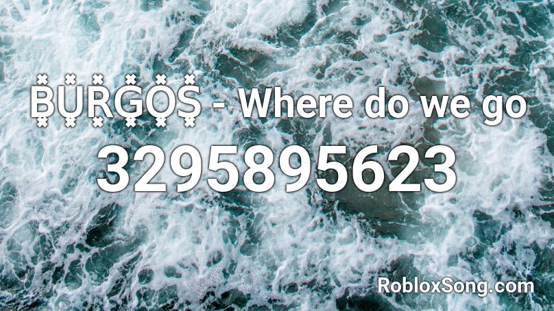 B͓̽U͓̽R͓̽G͓̽O͓̽S͓̽ - Where do we go Roblox ID