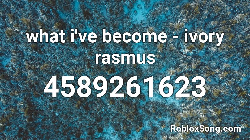 what i've become - ivory rasmus Roblox ID