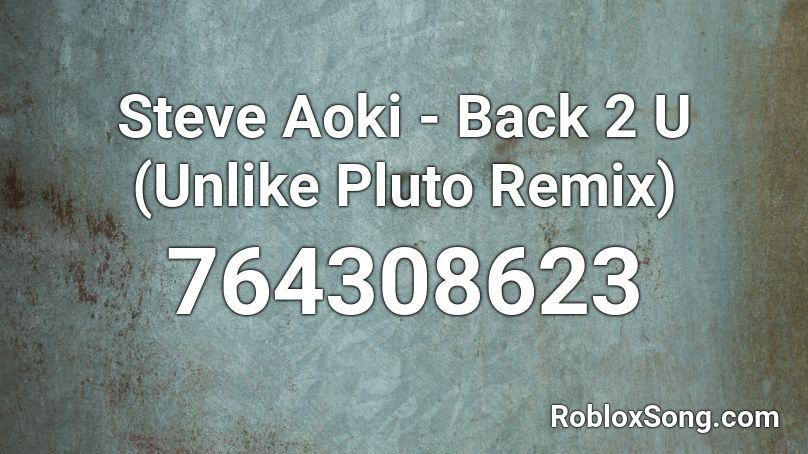 Steve Aoki - Back 2 U (Unlike Pluto Remix) Roblox ID