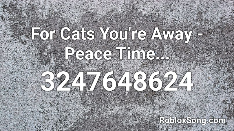 For Cats You're Away - Peace Time... Roblox ID