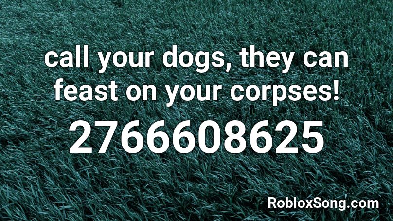 call your dogs, they can feast on your corpses! Roblox ID