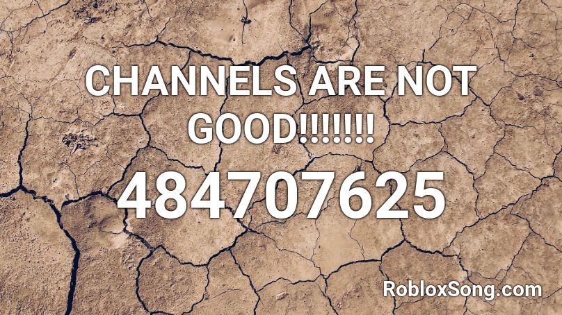 CHANNELS ARE NOT GOOD!!!!!!! Roblox ID