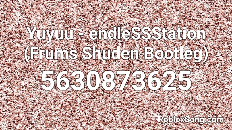 Yuyuu - endleSSStation (Frums Shuden Bootleg) Roblox ID