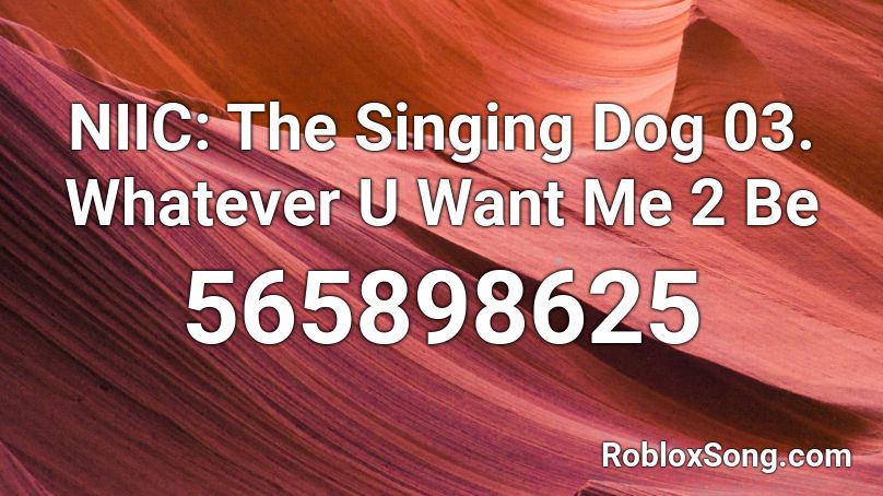 NIIC: The Singing Dog 03. Whatever U Want Me 2 Be Roblox ID