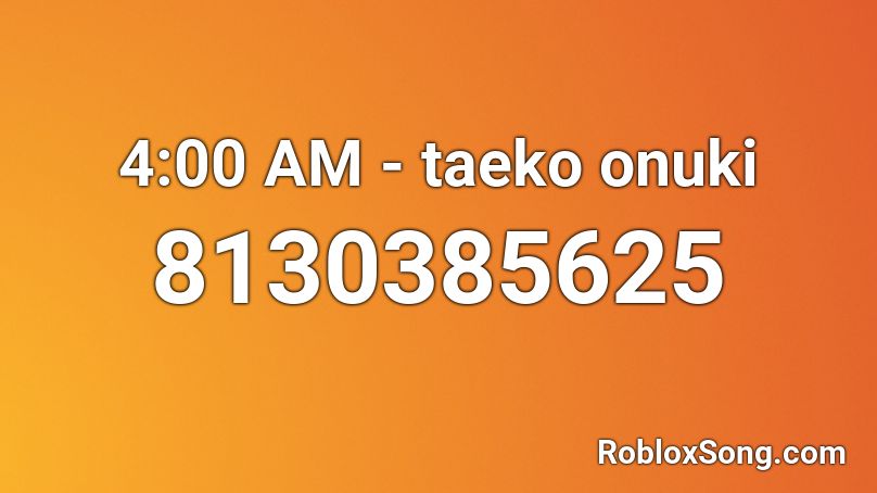 4:00 AM - taeko onuki Roblox ID