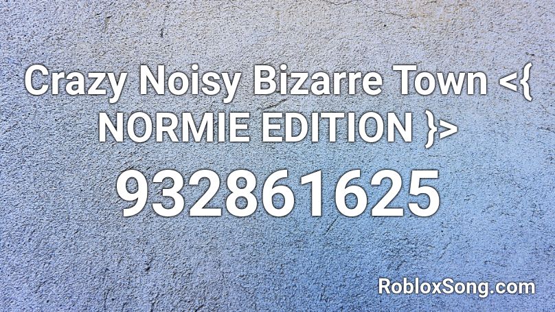 Crazy Noisy Bizarre Town <{ NORMIE EDITION }> Roblox ID