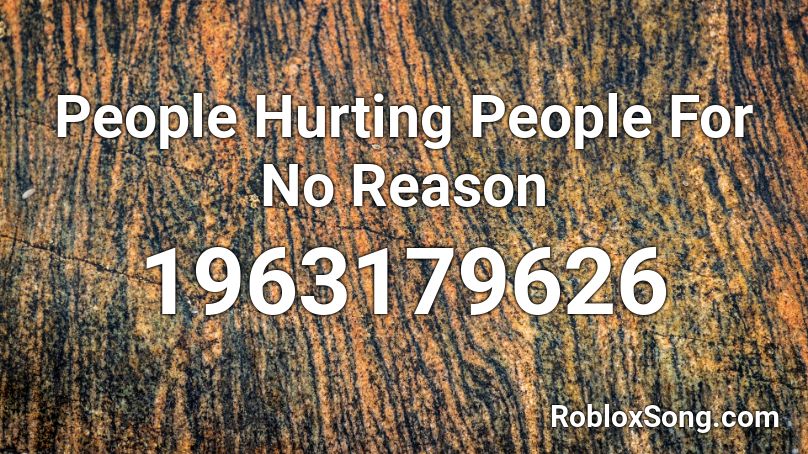 People Hurting People For No Reason Roblox ID